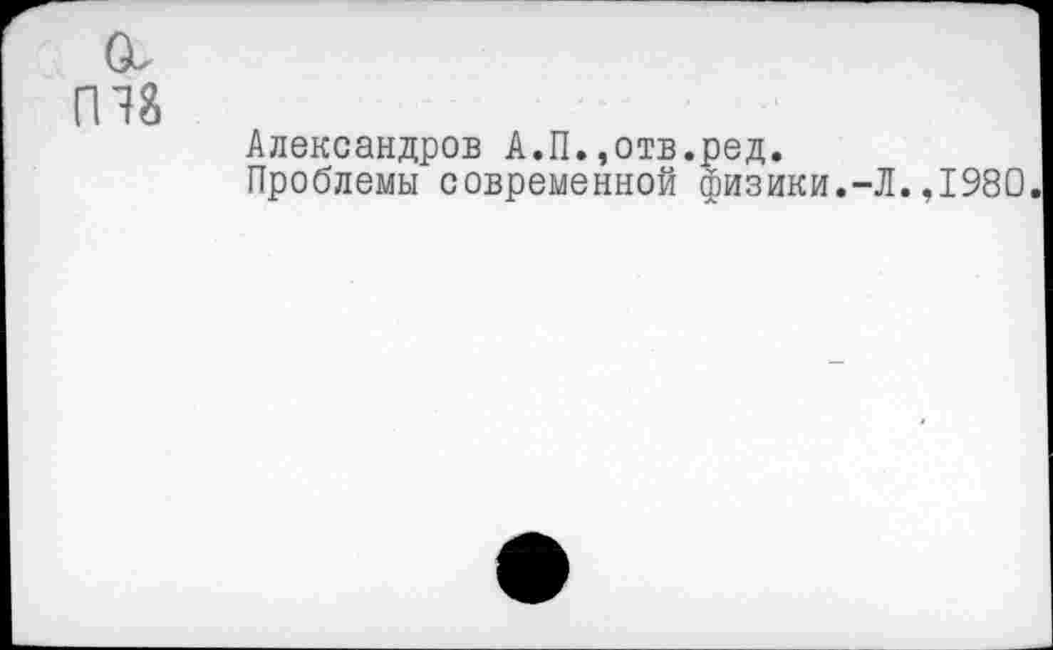 ﻿Александров А.П.,отв.ред.
Проблемы современной физики.-Л.,1980.